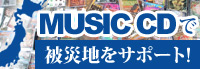 MUSIC CDで被災地の復興をサポート！